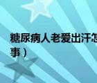 糖尿病人老愛出汗怎么回事（寶寶六個月特別愛出汗怎么回事）