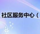 社區(qū)服務中心（說一說社區(qū)服務中心的簡介）