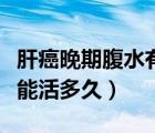 肝癌晚期腹水有治愈奇跡嗎（肝癌晚期腹水還能活多久）