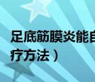 足底筋膜炎能自愈嗎（足底筋膜炎的癥狀及治療方法）