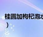桂圓加枸杞泡水補(bǔ)腎（枸杞和什么泡水喝補(bǔ)腎）