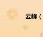 云峰（說一說云峰的簡介）