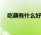吃藕有什么好處壞處（吃藕有什么好處）