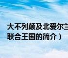 大不列顛及北愛爾蘭聯(lián)合王國（說一說大不列顛及北愛爾蘭聯(lián)合王國的簡介）