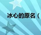 冰心的原名（說一說冰心的原名的簡介）