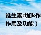 維生素d加k作用及功能（維生素D2注射液的作用及功能）
