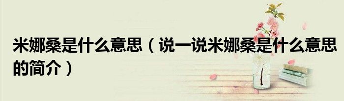 米娜桑是什么意思（說一說米娜桑是什么意思的簡介）