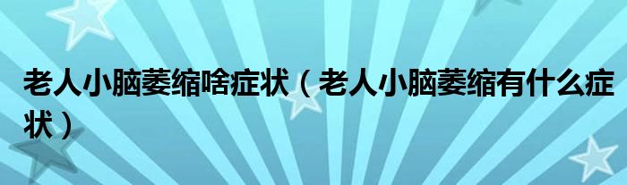 老人小腦萎縮啥癥狀（老人小腦萎縮有什么癥狀）