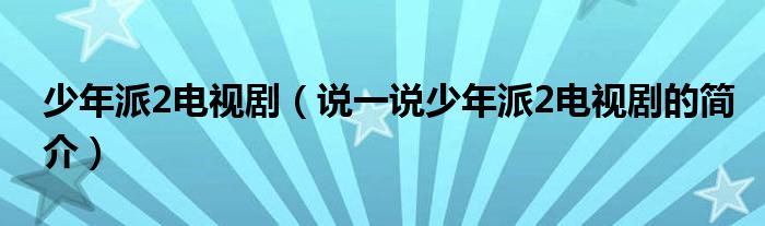 少年派2電視?。ㄕf一說少年派2電視劇的簡介）