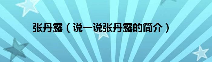 張丹露（說一說張丹露的簡介）