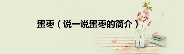 蜜棗（說一說蜜棗的簡介）