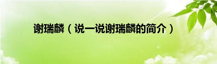 謝瑞麟（說一說謝瑞麟的簡介）