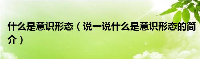 什么是意識形態(tài)（說一說什么是意識形態(tài)的簡介）