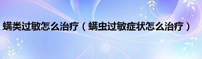 螨類過敏怎么治療（螨蟲過敏癥狀怎么治療）