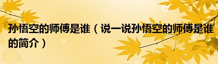 孫悟空的師傅是誰(shuí)（說(shuō)一說(shuō)孫悟空的師傅是誰(shuí)的簡(jiǎn)介）