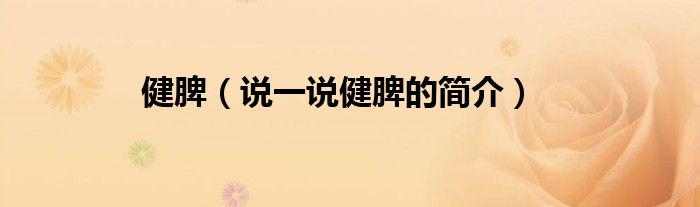健脾（說一說健脾的簡介）