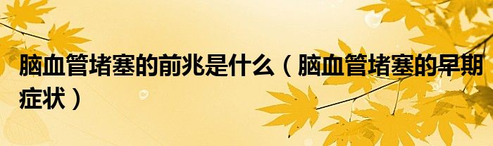 腦血管堵塞的前兆是什么（腦血管堵塞的早期癥狀）