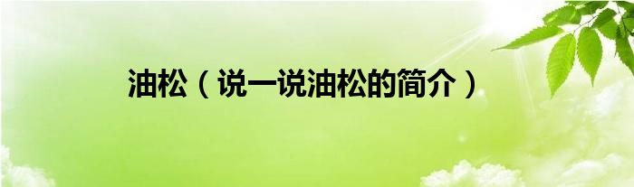 油松（說(shuō)一說(shuō)油松的簡(jiǎn)介）