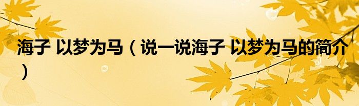 海子 以夢(mèng)為馬（說一說海子 以夢(mèng)為馬的簡介）