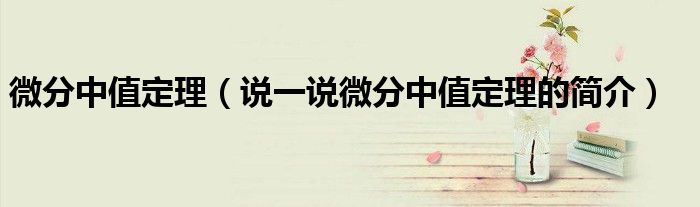 微分中值定理（說一說微分中值定理的簡介）
