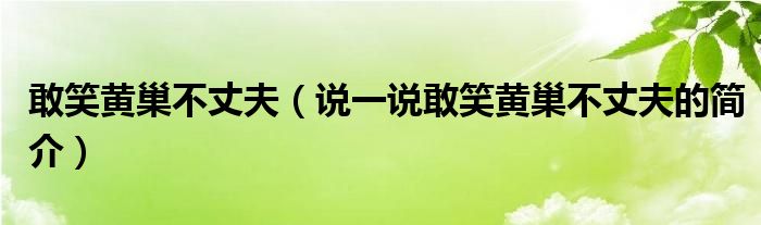 敢笑黃巢不丈夫（說(shuō)一說(shuō)敢笑黃巢不丈夫的簡(jiǎn)介）