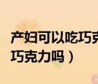 產(chǎn)婦可以吃巧克力嗎影響喂奶嗎（產(chǎn)婦可以吃巧克力嗎）