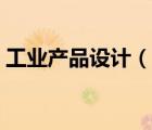工業(yè)產(chǎn)品設(shè)計(jì)（說(shuō)一說(shuō)工業(yè)產(chǎn)品設(shè)計(jì)的簡(jiǎn)介）