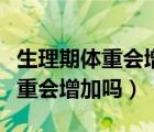 生理期體重會(huì)增加嗎一般增加幾斤（生理期體重會(huì)增加嗎）