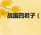 戰(zhàn)國(guó)四君子（說一說戰(zhàn)國(guó)四君子的簡(jiǎn)介）