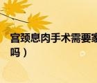宮頸息肉手術(shù)需要家人陪伴嗎（做宮頸息肉手術(shù)需要打麻藥嗎）