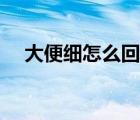 大便細(xì)怎么回事兒（大便便細(xì)怎么回事）