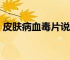 皮膚病血毒片說明書（血毒皮膚病怎么治療）