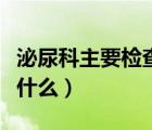 泌尿科主要檢查什么項(xiàng)目女（泌尿科主要檢查什么）