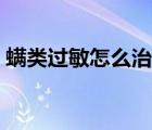 螨類過敏怎么治療（螨蟲過敏癥狀怎么治療）