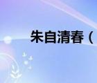 朱自清春（說一說朱自清春的簡介）