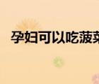 孕婦可以吃菠菜嗎（孕婦可以吃紅莧菜嗎）