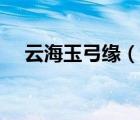 云海玉弓緣（說一說云海玉弓緣的簡介）