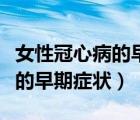 女性冠心病的早期癥狀如何治療（女性冠心病的早期癥狀）