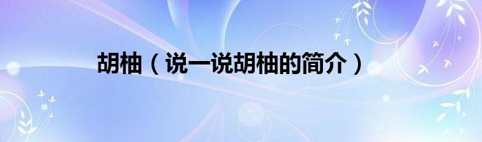 胡柚（說一說胡柚的簡介）
