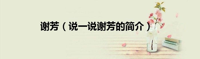 謝芳（說一說謝芳的簡介）