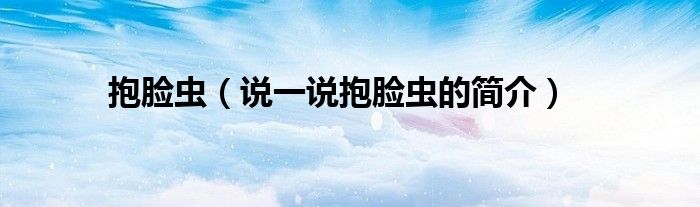 抱臉蟲（說一說抱臉蟲的簡介）