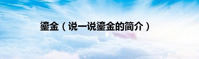 鎏金（說一說鎏金的簡介）