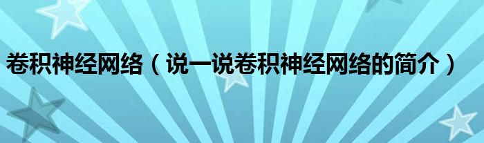 卷積神經(jīng)網(wǎng)絡（說一說卷積神經(jīng)網(wǎng)絡的簡介）