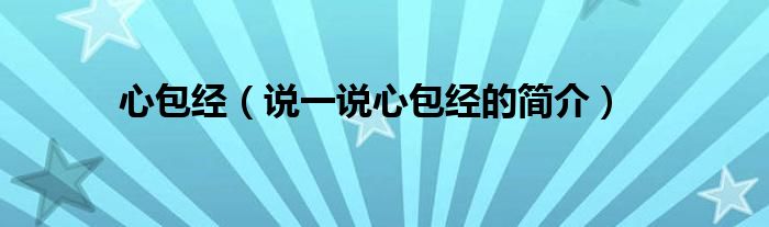 心包經(jīng)（說一說心包經(jīng)的簡介）