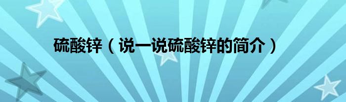 硫酸鋅（說一說硫酸鋅的簡介）