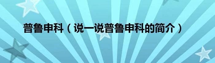 普魯申科（說(shuō)一說(shuō)普魯申科的簡(jiǎn)介）