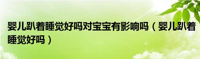 嬰兒趴著睡覺好嗎對(duì)寶寶有影響嗎（嬰兒趴著睡覺好嗎）