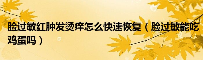臉過敏紅腫發(fā)燙癢怎么快速恢復（臉過敏能吃雞蛋嗎）
