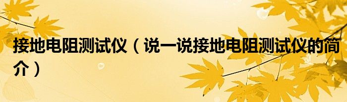 接地電阻測試儀（說一說接地電阻測試儀的簡介）