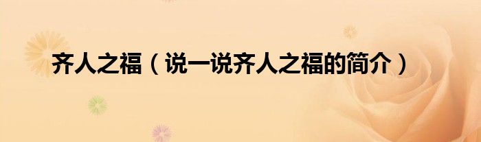 齊人之福（說(shuō)一說(shuō)齊人之福的簡(jiǎn)介）